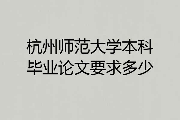 杭州师范大学本科毕业论文要求多少