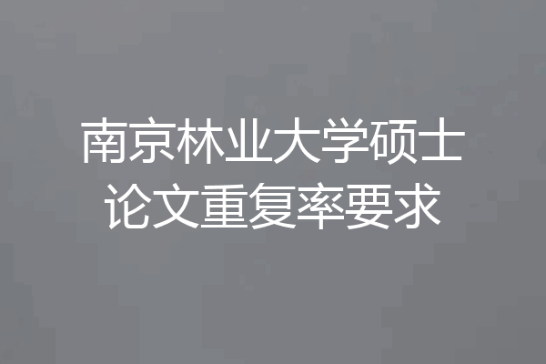 南京林业大学硕士论文重复率要求
