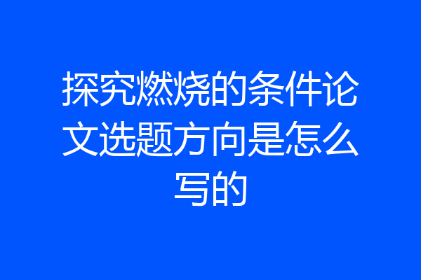 探究燃烧的条件论文选题方向是怎么写的