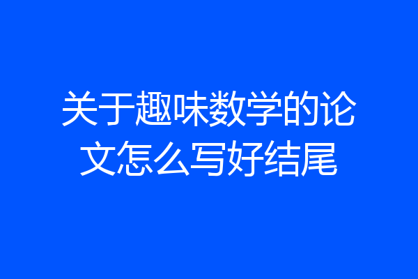关于趣味数学的论文怎么写好结尾