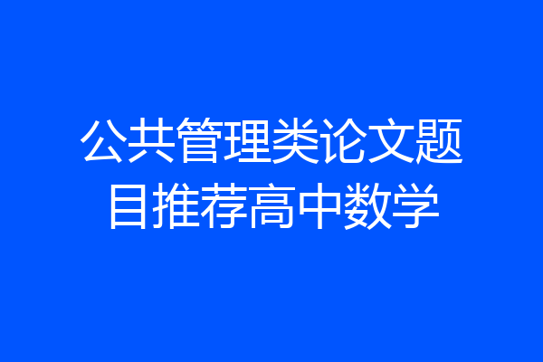 公共管理类论文题目推荐高中数学
