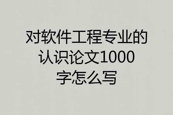 对软件工程专业的认识论文1000字怎么写