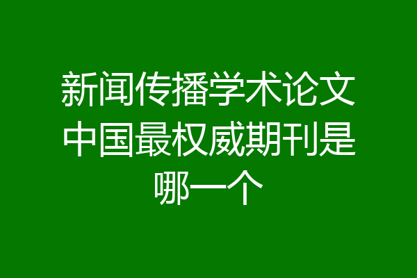 新闻传播学术论文中国最权威期刊是哪一个