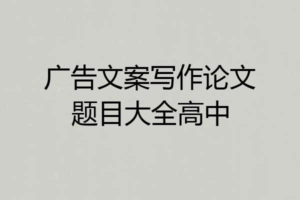 广告文案写作论文题目大全高中
