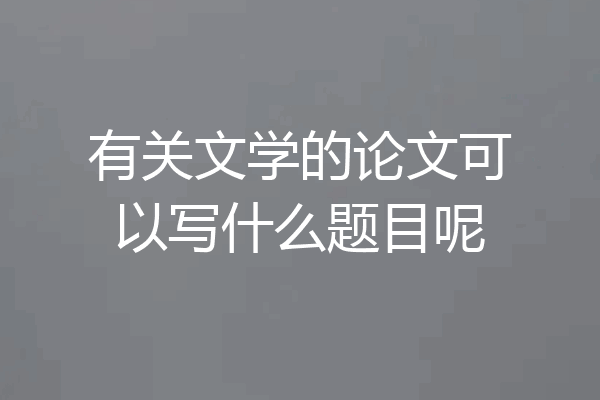 有关文学的论文可以写什么题目呢