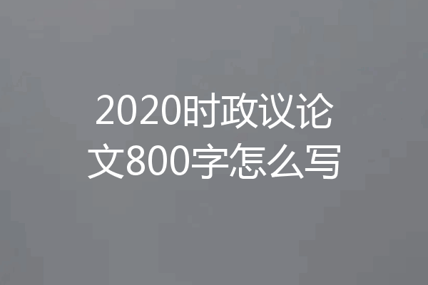 2020时政议论文800字怎么写