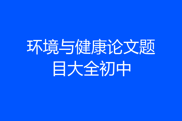 环境与健康论文题目大全初中