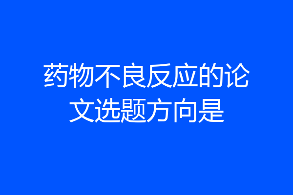 药物不良反应的论文选题方向是