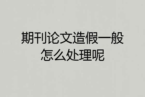 期刊论文造假一般怎么处理呢