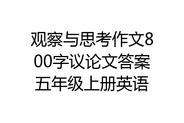 观察与思考作文800字议论文答案五年级上册英语