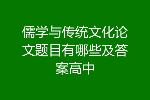 儒学与传统文化论文题目有哪些及答案高中