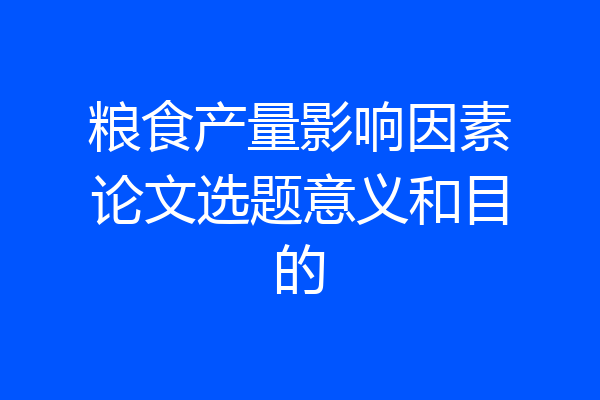 粮食产量影响因素论文选题意义和目的