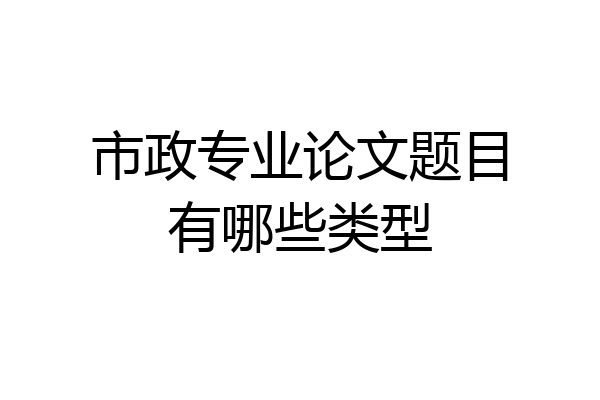 市政专业论文题目有哪些类型
