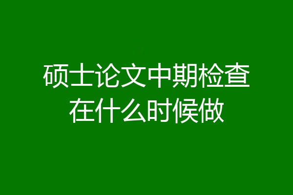 硕士论文中期检查在什么时候做