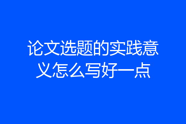 论文选题的实践意义怎么写好一点