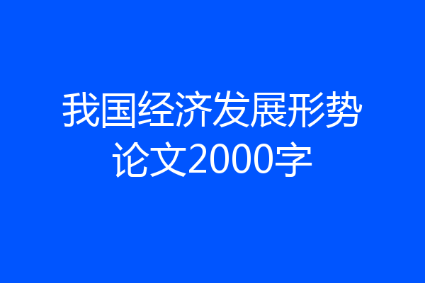 我国经济发展形势论文2000字