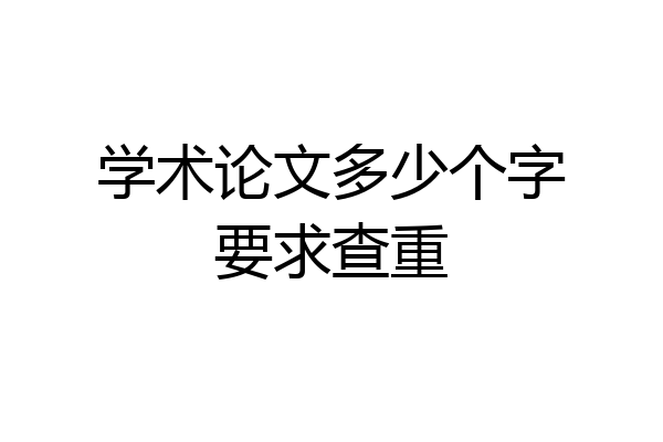 学术论文多少个字要求查重