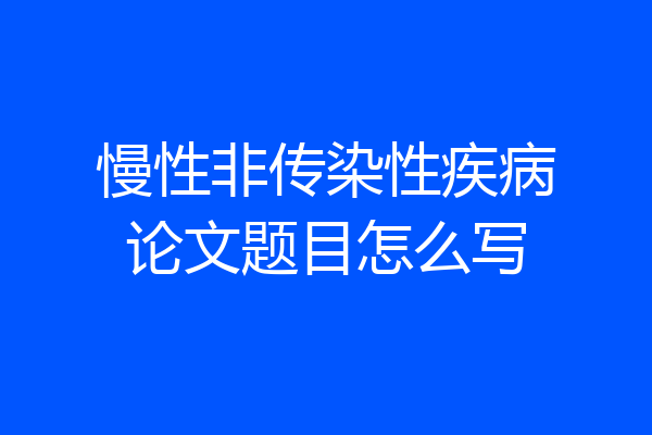 慢性非传染性疾病论文题目怎么写