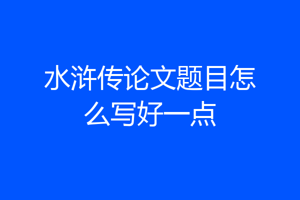 水浒传论文题目怎么写好一点