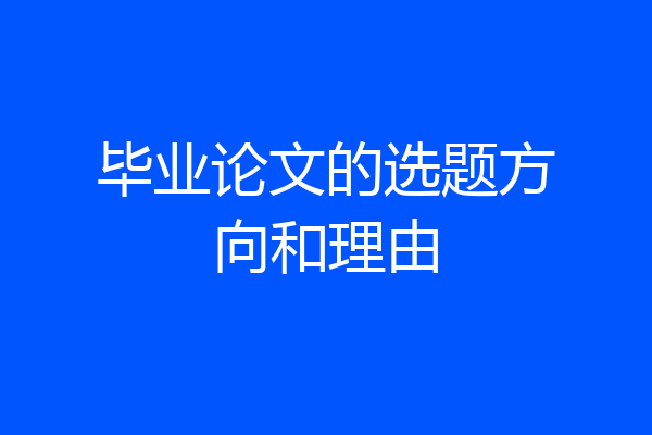 毕业论文的选题方向和理由