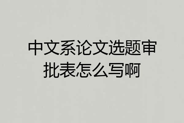 中文系论文选题审批表怎么写啊