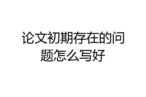 论文初期存在的问题怎么写好