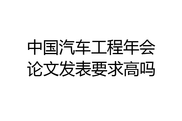 中国汽车工程年会论文发表要求高吗