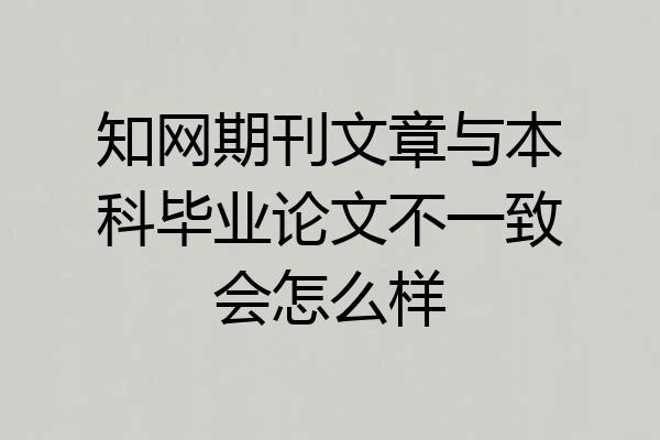 知网期刊文章与本科毕业论文不一致会怎么样