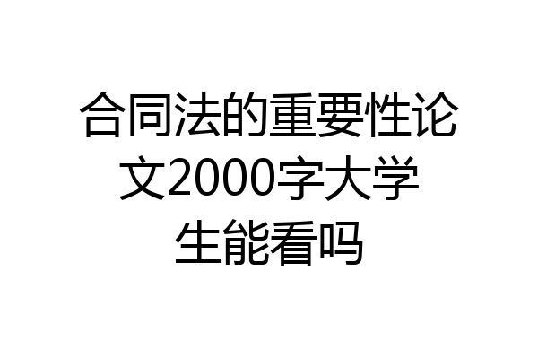 合同法的重要性论文2000字大学生能看吗