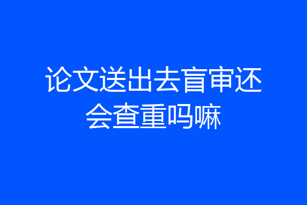 论文送出去盲审还会查重吗嘛