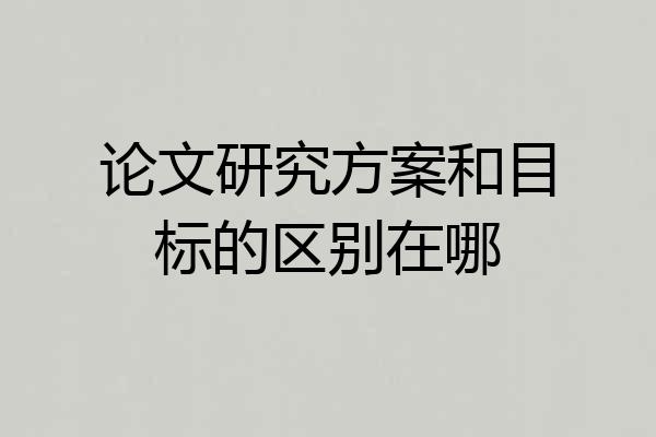 论文研究方案和目标的区别在哪