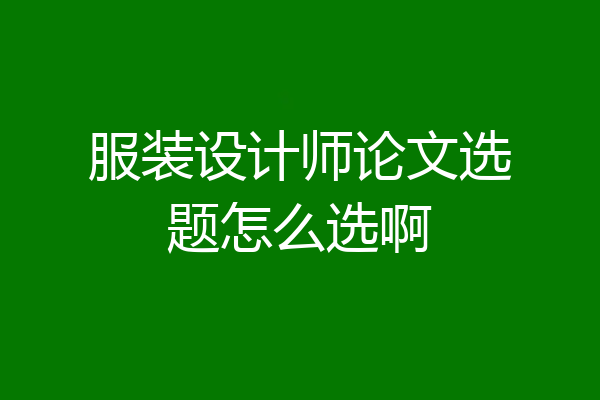 服装设计师论文选题怎么选啊