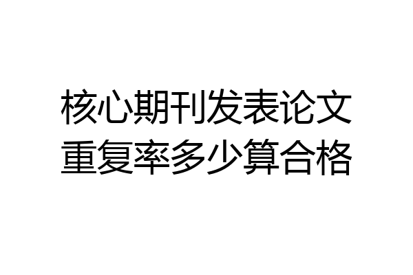 核心期刊发表论文重复率多少算合格