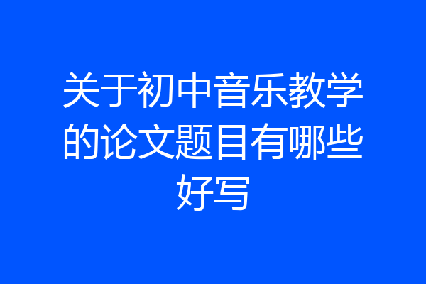 关于初中音乐教学的论文题目有哪些好写