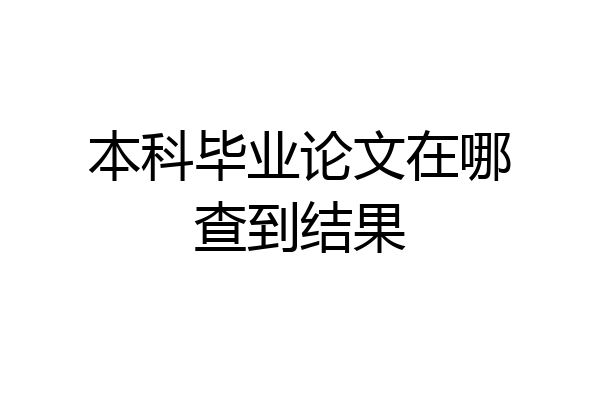 本科毕业论文在哪查到结果