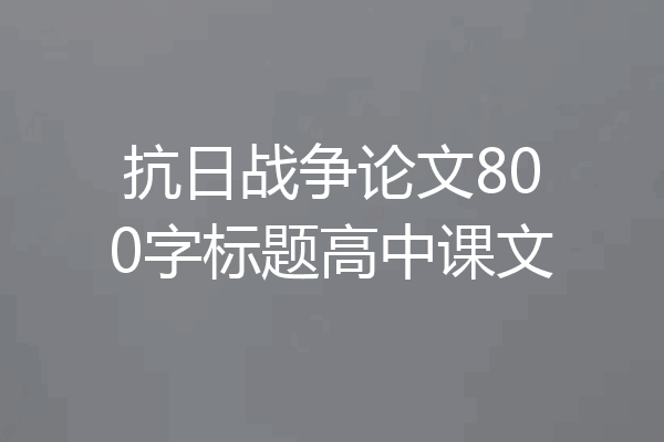 抗日战争论文800字标题高中课文