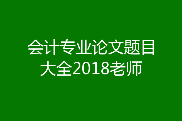 会计专业论文题目大全2018老师
