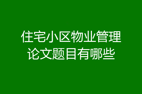 住宅小区物业管理论文题目有哪些