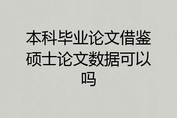 本科毕业论文借鉴硕士论文数据可以吗