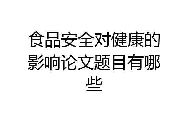 食品安全对健康的影响论文题目有哪些