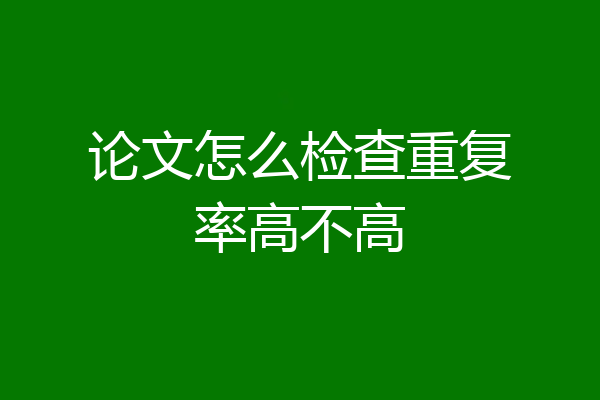 论文怎么检查重复率高不高