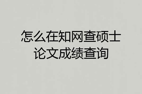 怎么在知网查硕士论文成绩查询