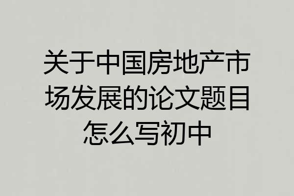 关于中国房地产市场发展的论文题目怎么写初中