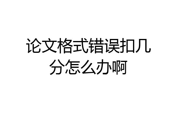 论文格式错误扣几分怎么办啊
