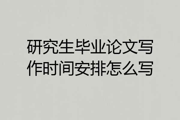研究生毕业论文写作时间安排怎么写