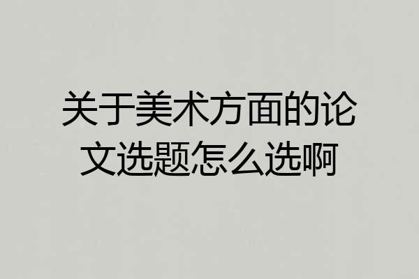 关于美术方面的论文选题怎么选啊