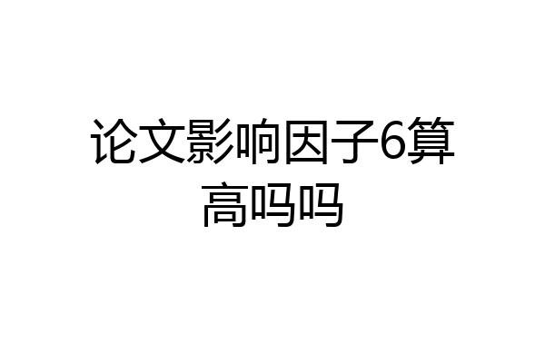 论文影响因子6算高吗吗
