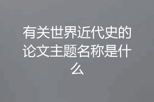 有关世界近代史的论文主题名称是什么