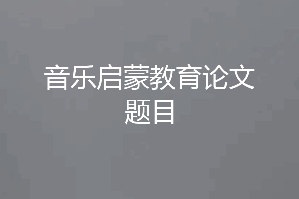 音乐启蒙教育论文题目