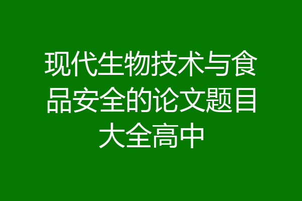 现代生物技术与食品安全的论文题目大全高中
